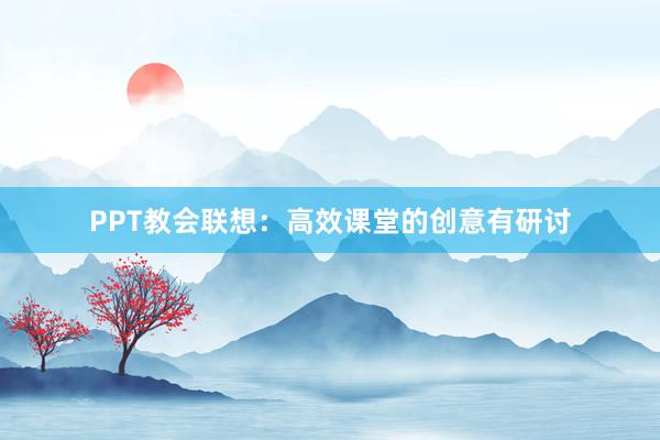 PPT教会联想：高效课堂的创意有研讨