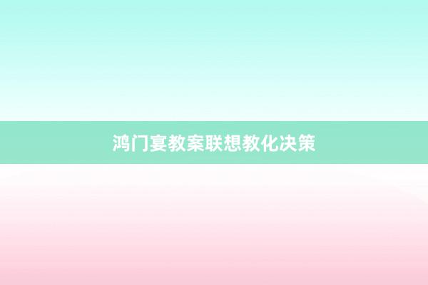 鸿门宴教案联想教化决策