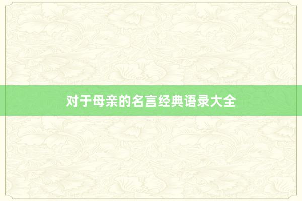 对于母亲的名言经典语录大全