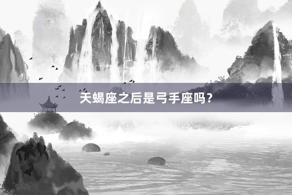 天蝎座之后是弓手座吗?