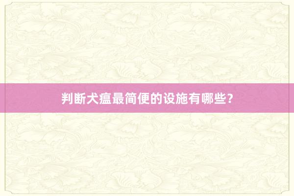 判断犬瘟最简便的设施有哪些？