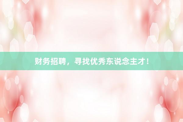 财务招聘，寻找优秀东说念主才！