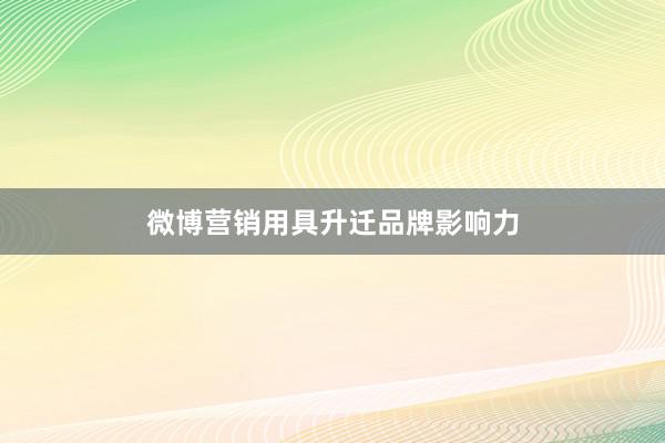 微博营销用具升迁品牌影响力