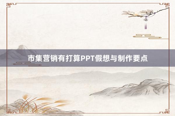 市集营销有打算PPT假想与制作要点