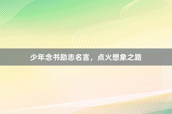 少年念书励志名言，点火想象之路